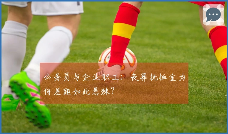 公务员与企业职工：丧葬抚恤金为何差距如此悬殊？