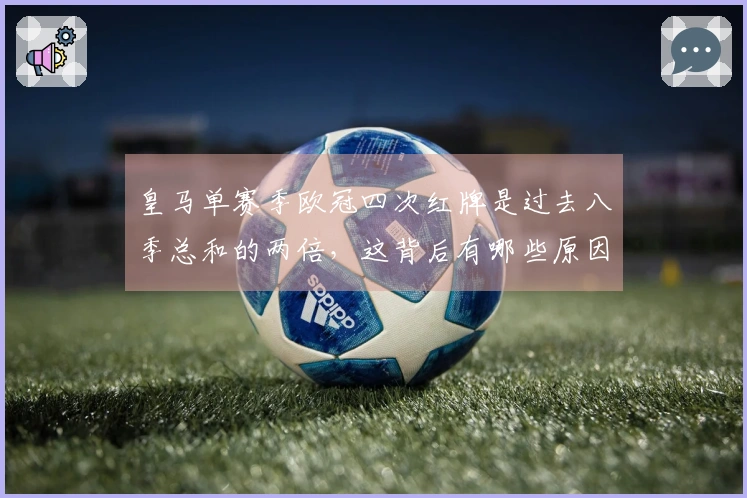 皇马单赛季欧冠四次红牌是过去八季总和的两倍，这背后有哪些原因？