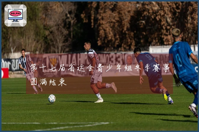 第十七届省运会青少年组冬季赛事圆满结束