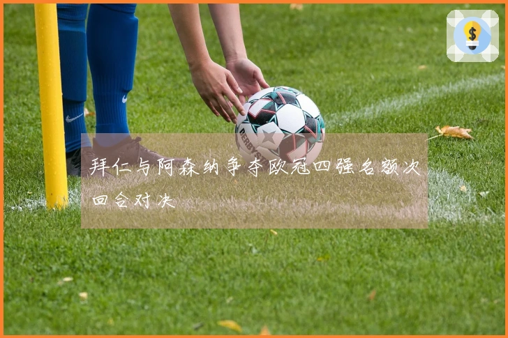 拜仁与阿森纳争夺欧冠四强名额次回合对决