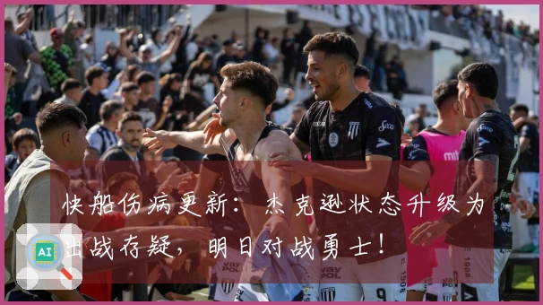 快船伤病更新：杰克逊状态升级为出战存疑，明日对战勇士！