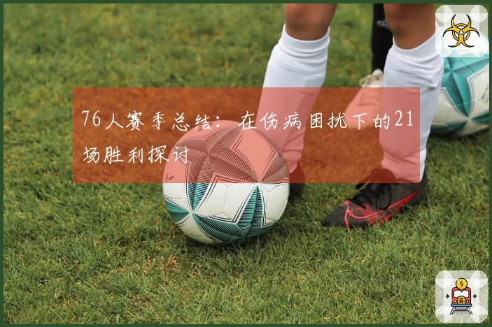 76人赛季总结：在伤病困扰下的21场胜利探讨
