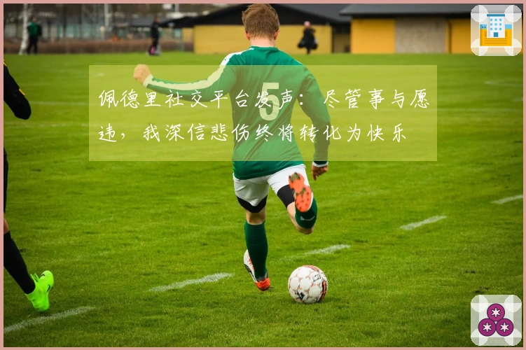 佩德里社交平台发声：尽管事与愿违，我深信悲伤终将转化为快乐