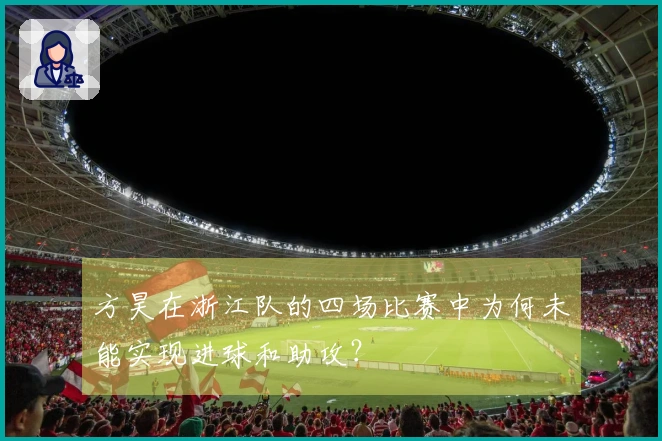 方昊在浙江队的四场比赛中为何未能实现进球和助攻？