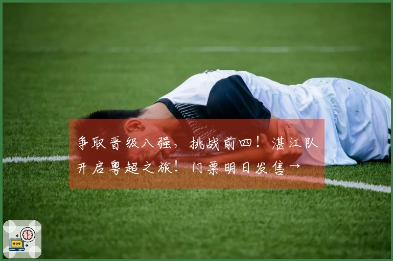 争取晋级八强，挑战前四！湛江队开启粤超之旅！门票明日发售→