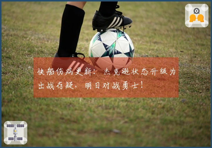 快船伤病更新：杰克逊状态升级为出战存疑，明日对战勇士！