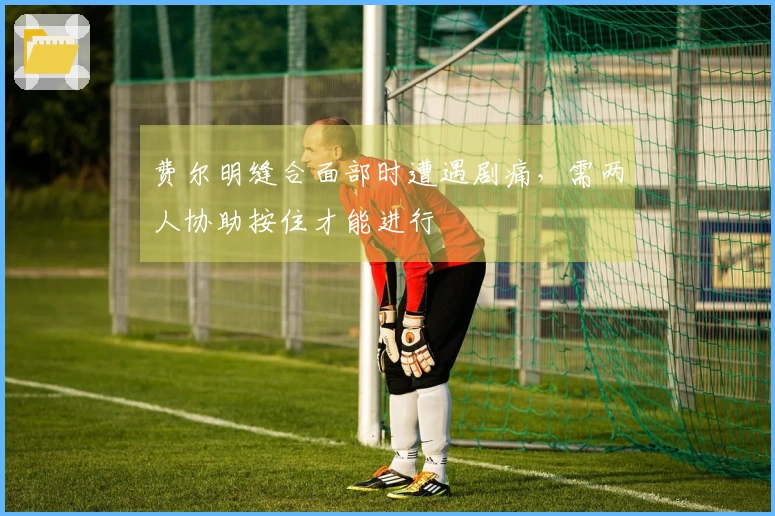 费尔明缝合面部时遭遇剧痛，需两人协助按住才能进行